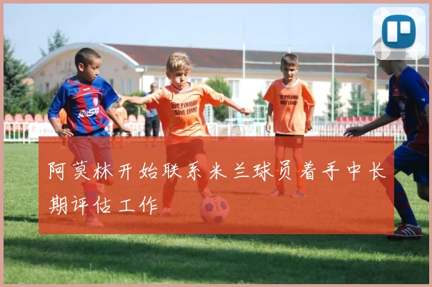 阿莫林开始联系米兰球员着手中长期评估工作