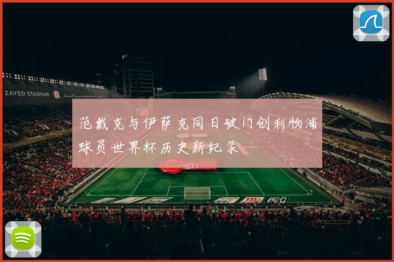 范戴克与伊萨克同日破门创利物浦球员世界杯历史新纪录