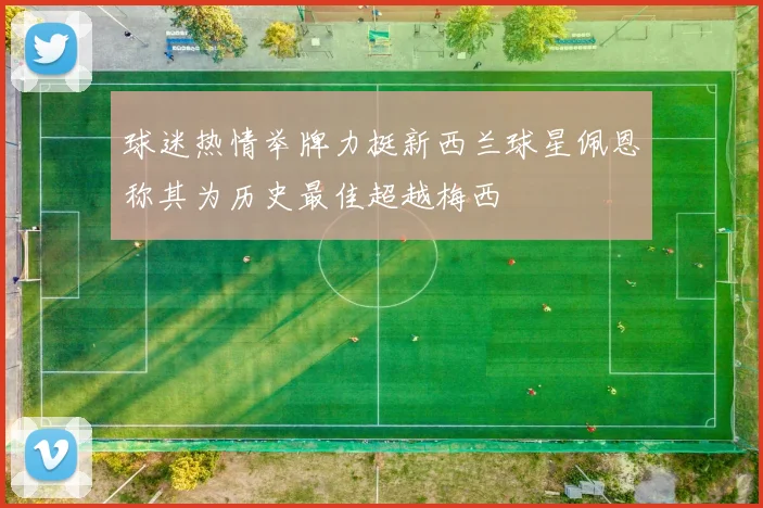 球迷热情举牌力挺新西兰球星佩恩称其为历史最佳超越梅西
