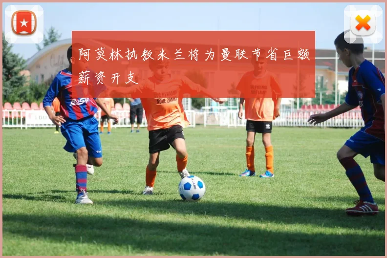 阿莫林执教米兰将为曼联节省巨额薪资开支