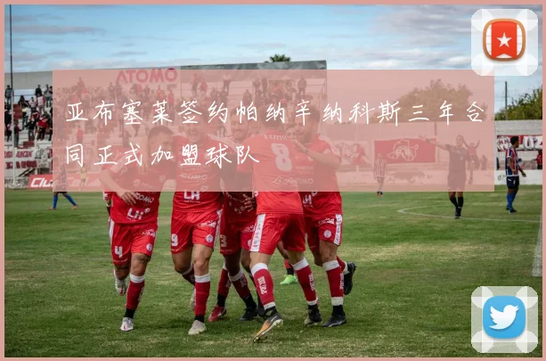 亚布塞莱签约帕纳辛纳科斯三年合同正式加盟球队