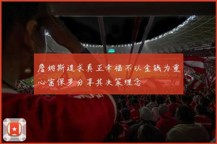 詹姆斯追求真正幸福不以金钱为重心富保罗分享其决策理念