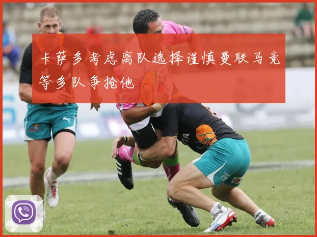 卡萨多考虑离队选择谨慎曼联马竞等多队争抢他